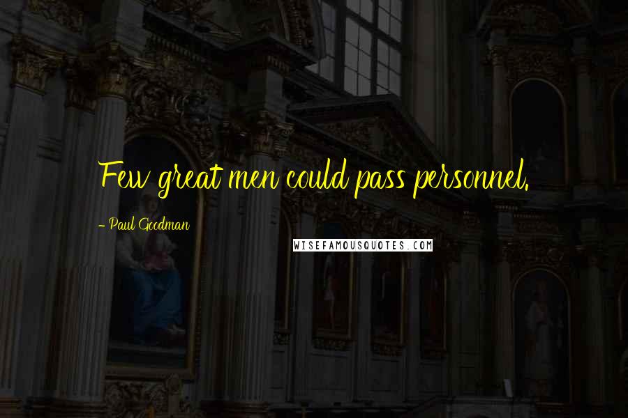 Paul Goodman quotes: Few great men could pass personnel.
