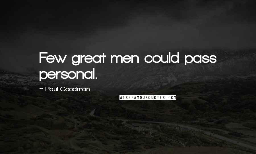Paul Goodman quotes: Few great men could pass personal.