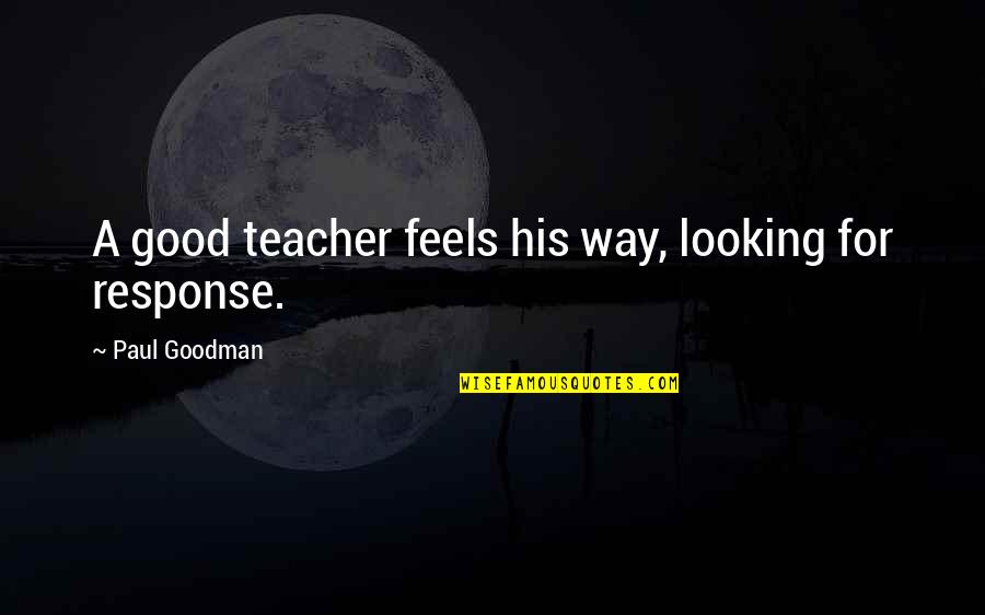 Paul Goodman Quotes By Paul Goodman: A good teacher feels his way, looking for Paul Goodman Quotes By Paul Goodman: A good teacher feels his way, looking for