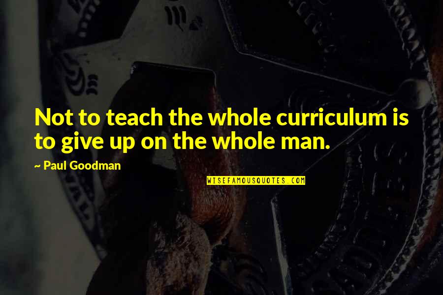 Paul Goodman Quotes By Paul Goodman: Not to teach the whole curriculum is to