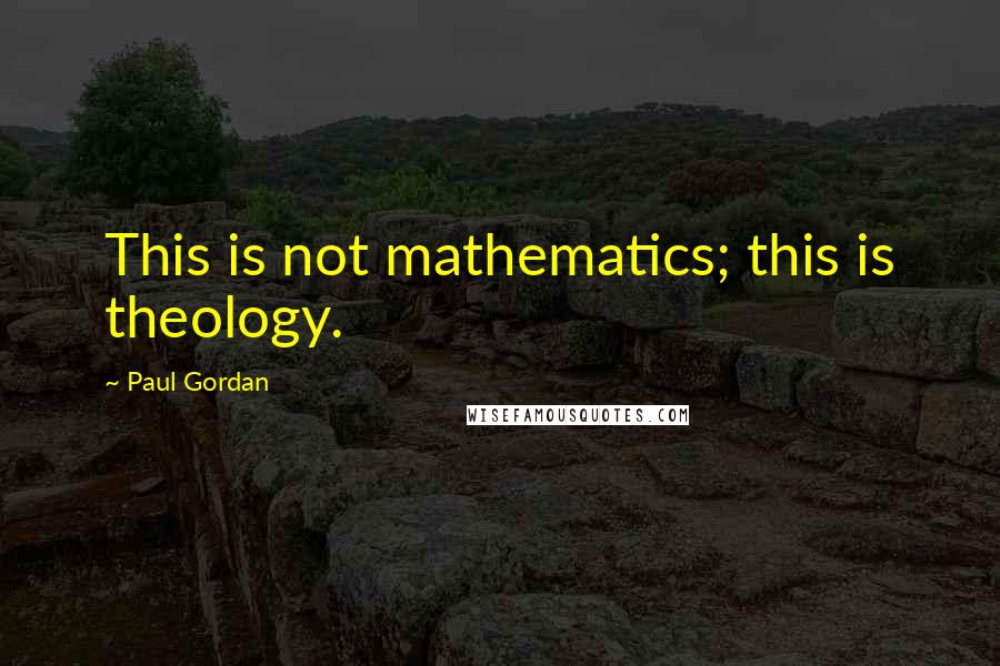 Paul Gordan quotes: This is not mathematics; this is theology.