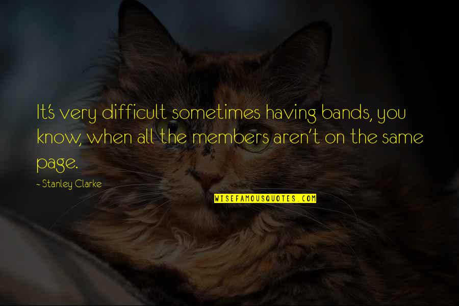 Paul Gorski Quotes By Stanley Clarke: It's very difficult sometimes having bands, you know,