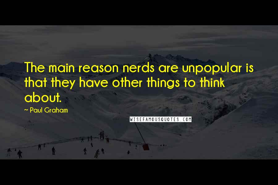 Paul Graham quotes: The main reason nerds are unpopular is that they have other things to think about.