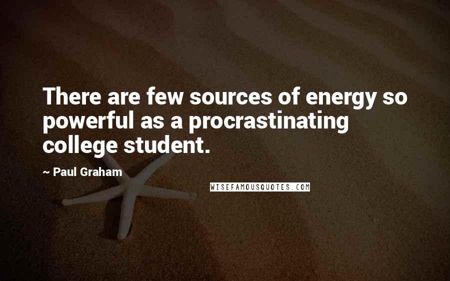 Paul Graham quotes: There are few sources of energy so powerful as a procrastinating college student.