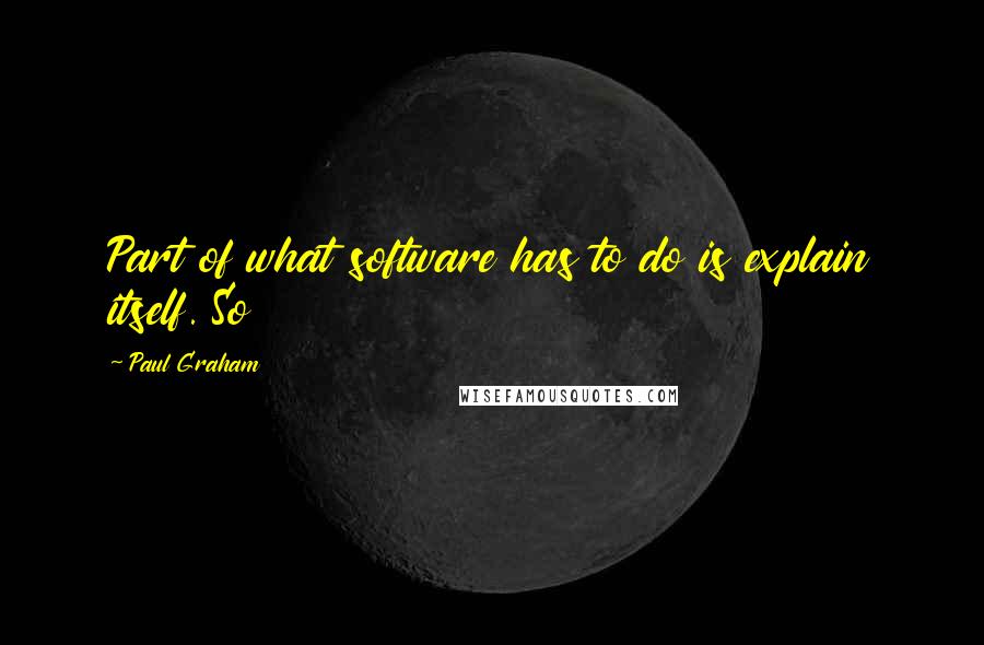 Paul Graham quotes: Part of what software has to do is explain itself. So