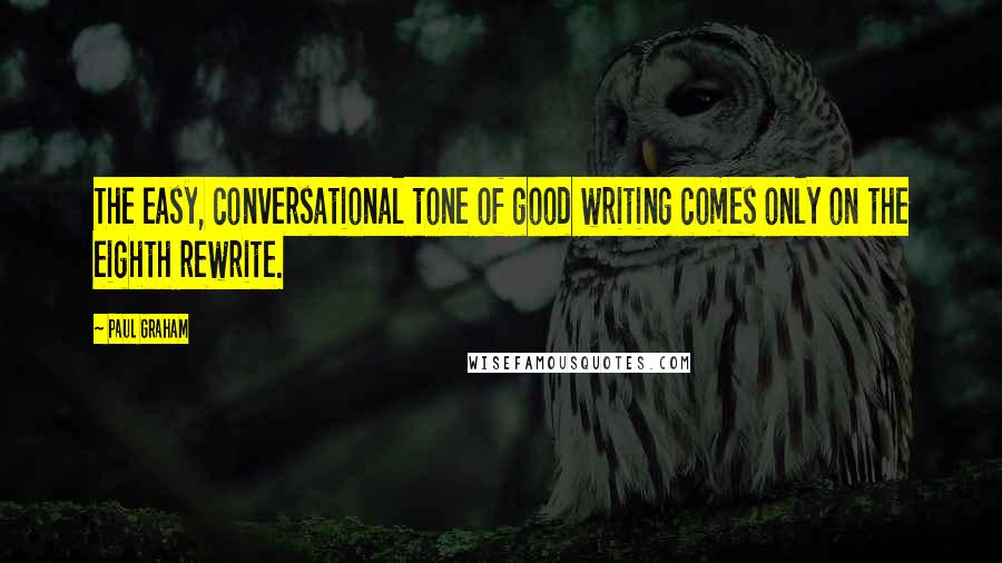 Paul Graham quotes: The easy, conversational tone of good writing comes only on the eighth rewrite.