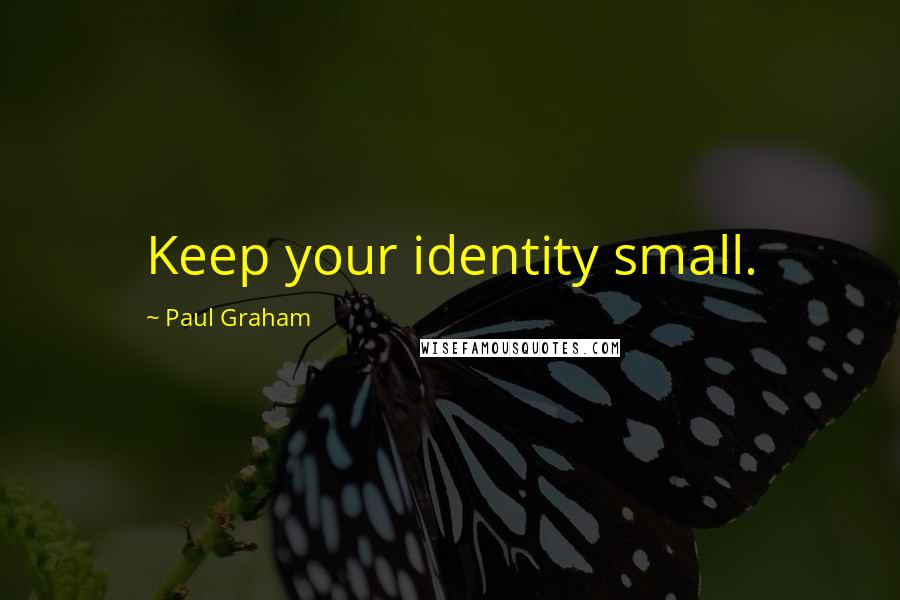 Paul Graham quotes: Keep your identity small.