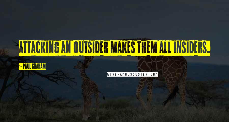 Paul Graham quotes: Attacking an outsider makes them all insiders.