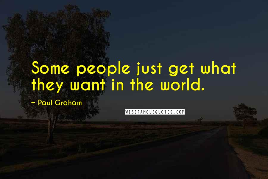 Paul Graham quotes: Some people just get what they want in the world.