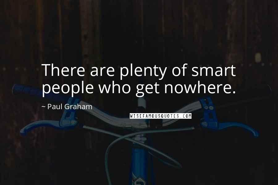 Paul Graham quotes: There are plenty of smart people who get nowhere.