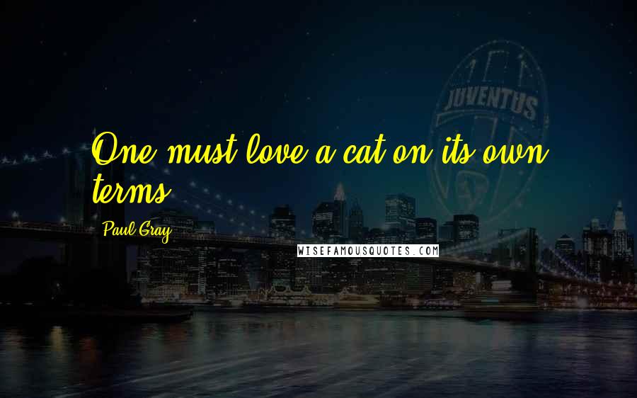 Paul Gray quotes: One must love a cat on its own terms.