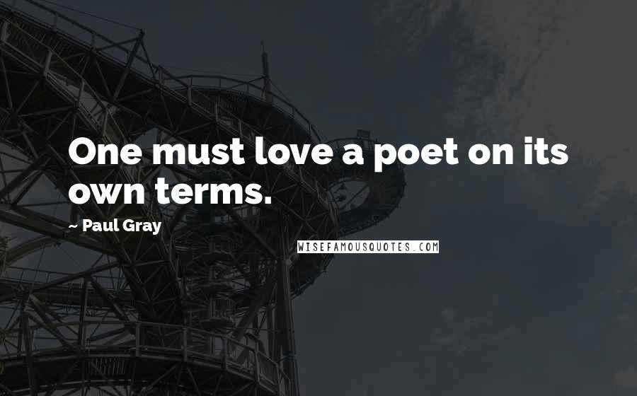 Paul Gray quotes: One must love a poet on its own terms.