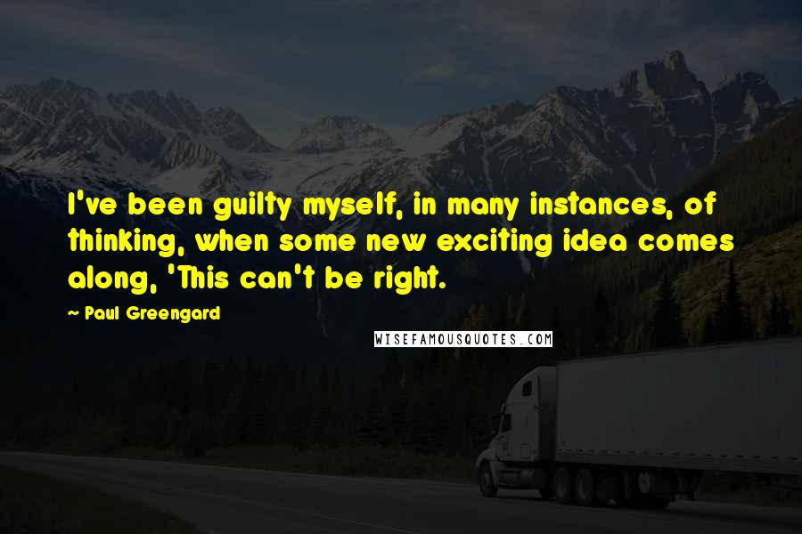 Paul Greengard quotes: I've been guilty myself, in many instances, of thinking, when some new exciting idea comes along, 'This can't be right.