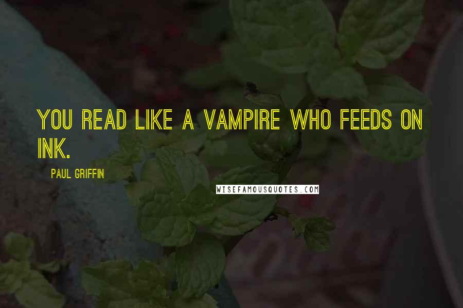 Paul Griffin quotes: You read like a vampire who feeds on ink.