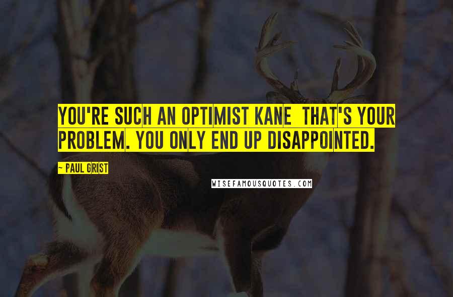 Paul Grist quotes: You're such an optimist Kane that's your problem. You only end up disappointed.