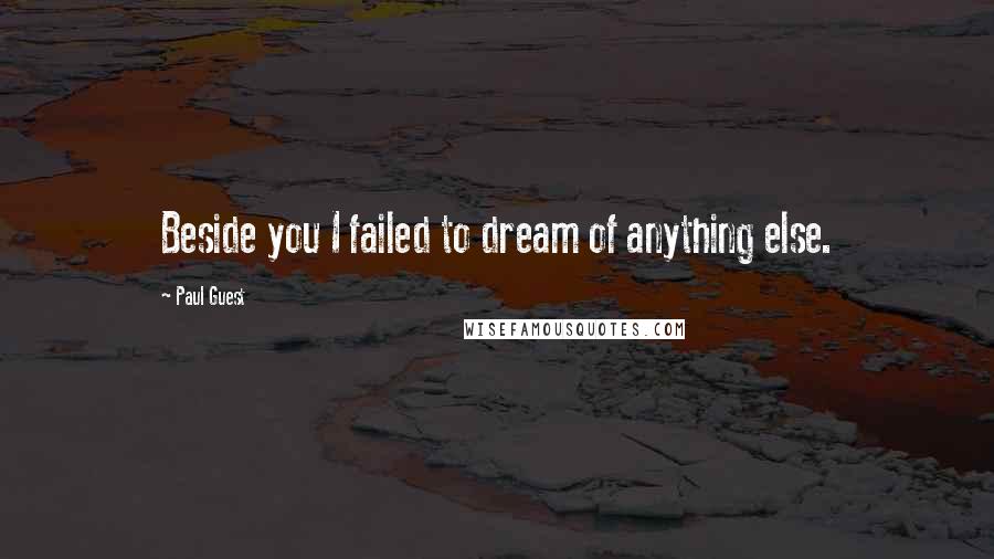 Paul Guest quotes: Beside you I failed to dream of anything else.