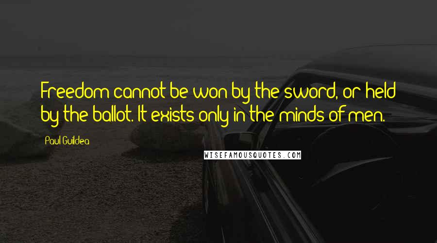 Paul Guildea quotes: Freedom cannot be won by the sword, or held by the ballot. It exists only in the minds of men.