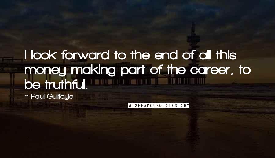 Paul Guilfoyle quotes: I look forward to the end of all this money-making part of the career, to be truthful.