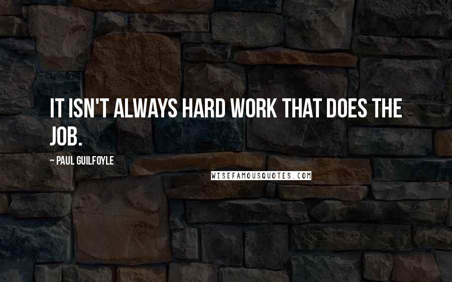 Paul Guilfoyle quotes: It isn't always hard work that does the job.