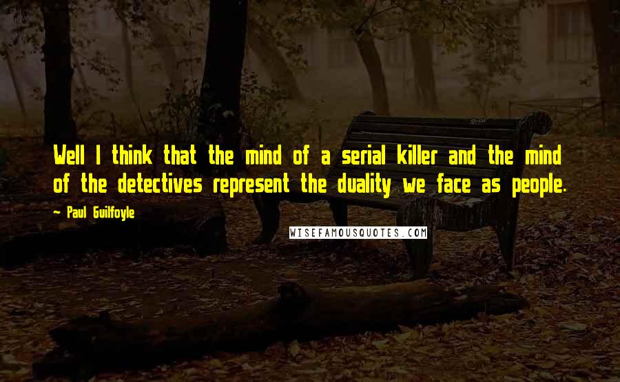 Paul Guilfoyle quotes: Well I think that the mind of a serial killer and the mind of the detectives represent the duality we face as people.