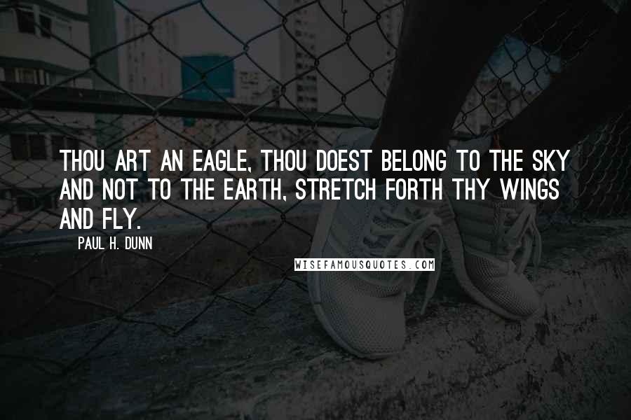 Paul H. Dunn quotes: Thou art an eagle, thou doest belong to the sky and not to the earth, stretch forth thy wings and fly.