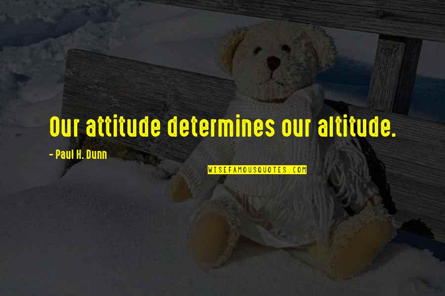 Paul H Dunn Quotes By Paul H. Dunn: Our attitude determines our altitude. Paul H Dunn Quotes By Paul H. Dunn: Our attitude determines our altitude.