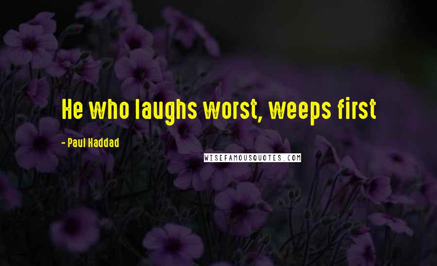 Paul Haddad quotes: He who laughs worst, weeps first