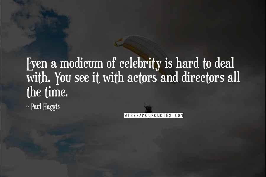 Paul Haggis quotes: Even a modicum of celebrity is hard to deal with. You see it with actors and directors all the time.