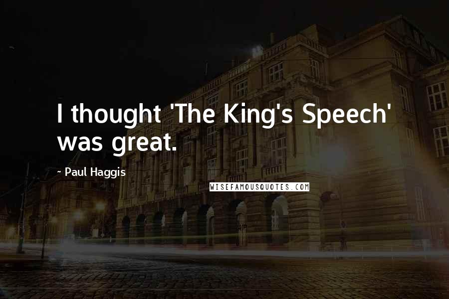 Paul Haggis quotes: I thought 'The King's Speech' was great.