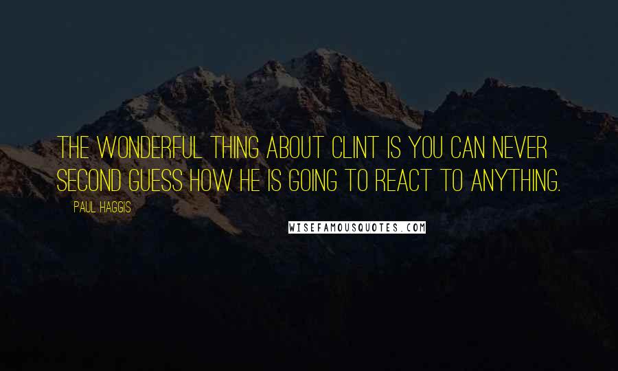 Paul Haggis quotes: The wonderful thing about Clint is you can never second guess how he is going to react to anything.