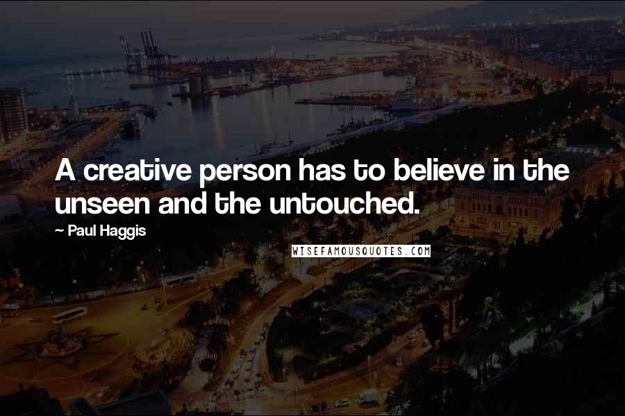 Paul Haggis quotes: A creative person has to believe in the unseen and the untouched.