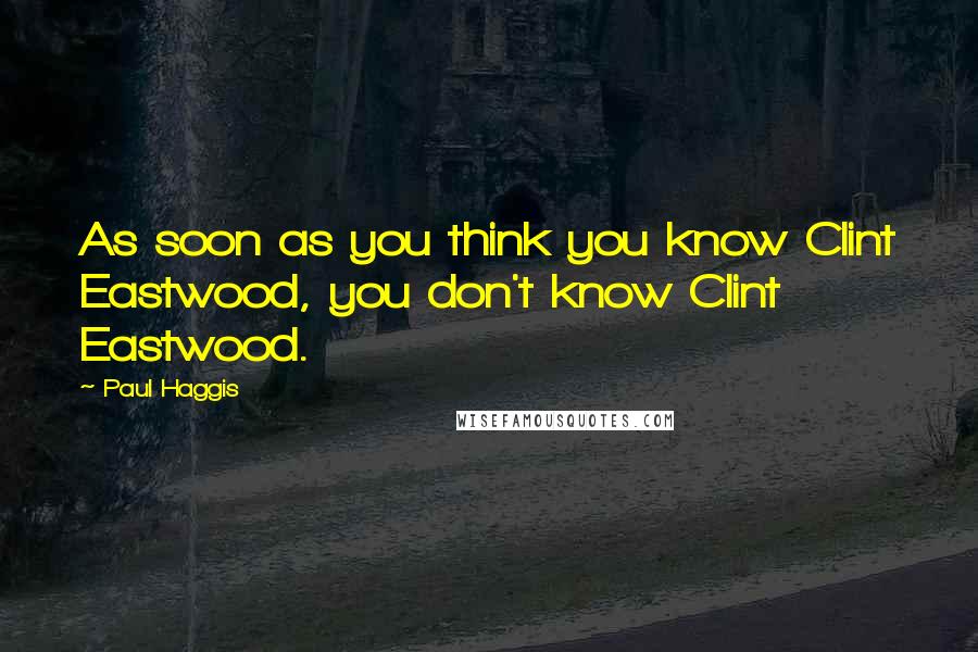 Paul Haggis quotes: As soon as you think you know Clint Eastwood, you don't know Clint Eastwood.