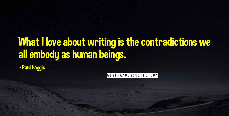 Paul Haggis quotes: What I love about writing is the contradictions we all embody as human beings.