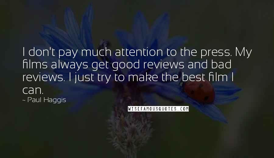 Paul Haggis quotes: I don't pay much attention to the press. My films always get good reviews and bad reviews. I just try to make the best film I can.