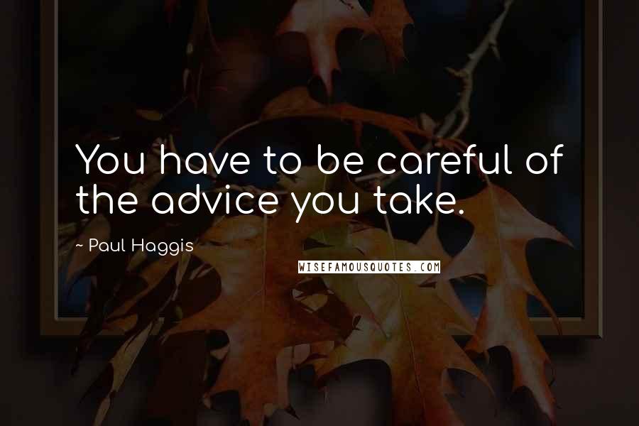 Paul Haggis quotes: You have to be careful of the advice you take.