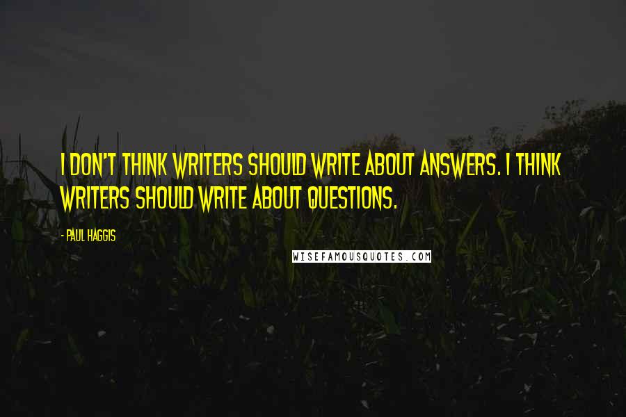 Paul Haggis quotes: I don't think writers should write about answers. I think writers should write about questions.