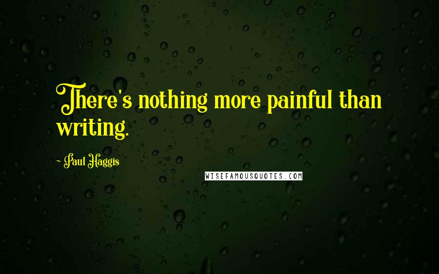 Paul Haggis quotes: There's nothing more painful than writing.