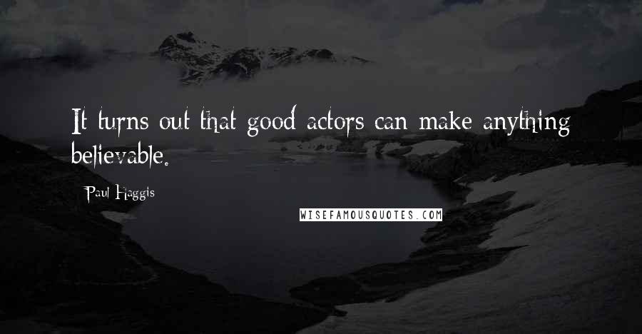 Paul Haggis quotes: It turns out that good actors can make anything believable.