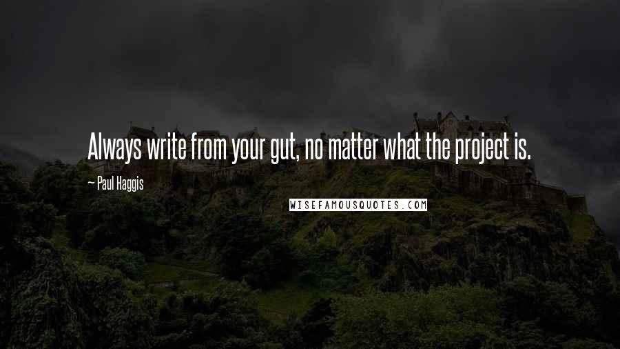 Paul Haggis quotes: Always write from your gut, no matter what the project is.