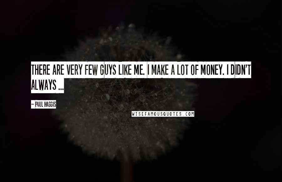 Paul Haggis quotes: There are very few guys like me. I make a lot of money. I didn't always ...