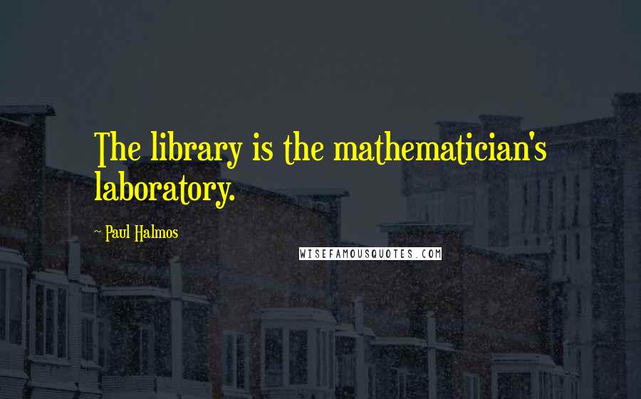 Paul Halmos quotes: The library is the mathematician's laboratory.
