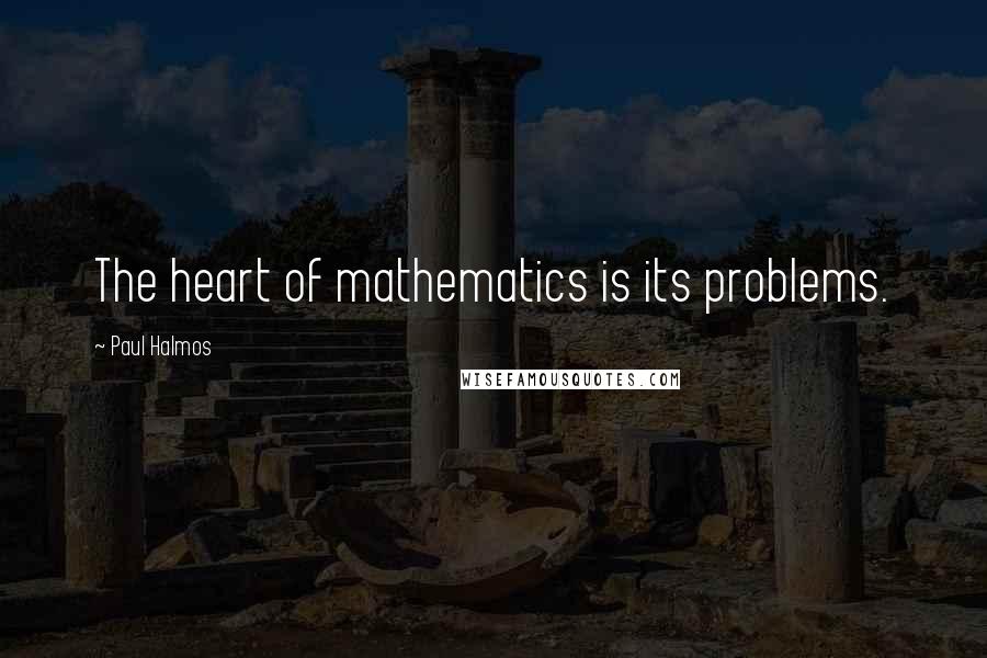 Paul Halmos quotes: The heart of mathematics is its problems.