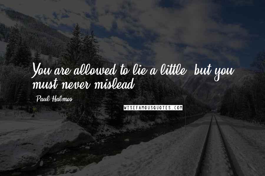 Paul Halmos quotes: You are allowed to lie a little, but you must never mislead.