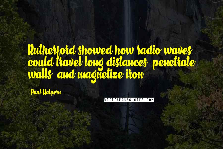 Paul Halpern quotes: Rutherford showed how radio waves could travel long distances, penetrate walls, and magnetize iron.