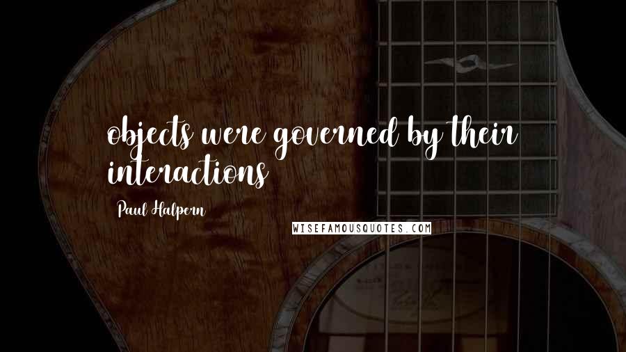 Paul Halpern quotes: objects were governed by their interactions