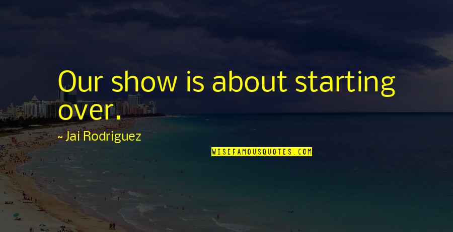 Paul Harris Fellow Quotes By Jai Rodriguez: Our show is about starting over. Paul Harris Fellow Quotes By Jai Rodriguez: Our show is about starting over.