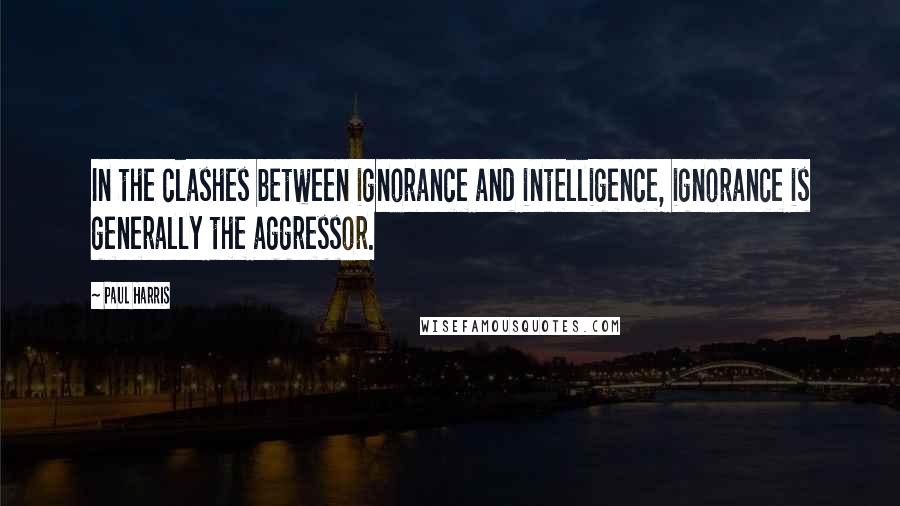 Paul Harris quotes: In the clashes between ignorance and intelligence, ignorance is generally the aggressor.