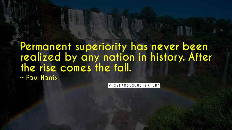 Paul Harris quotes: Permanent superiority has never been realized by any nation in history. After the rise comes the fall.