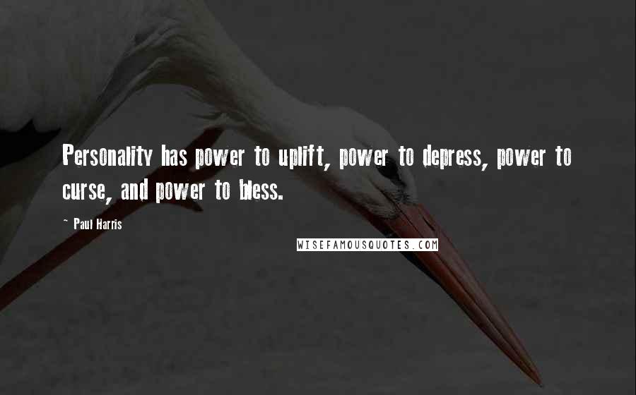 Paul Harris quotes: Personality has power to uplift, power to depress, power to curse, and power to bless.