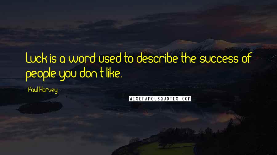 Paul Harvey quotes: Luck is a word used to describe the success of people you don't like.